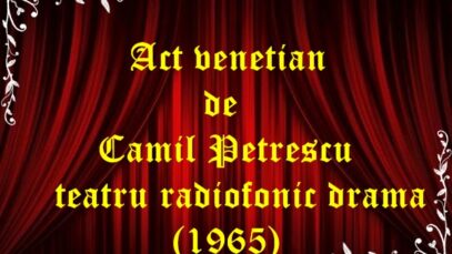Act veneţian de Camil Petrescu teatru radiofonic drama latimp(1965)