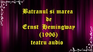 Batranul si marea de Ernst Hemingway (1996) teatru audio latimp.eu