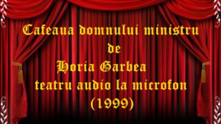 Cafeaua domnului ministru de Horia Garbea teatru audio la microfon (1999)