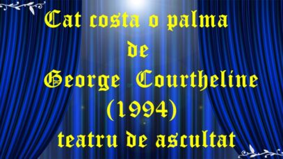 Cat costa o palma de George Courtheline (1994)teatru de ascultat audio latimp.eu teatru radiofonic latimp.eu