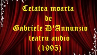 Cetatea moarta de Gabriele D’Annunzio teatru audio (1995)latimp.eu
