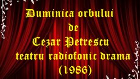 Duminica orbului de Cezar Petrescu teatru radiofonic drama (1986)