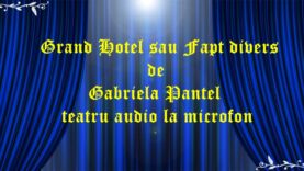 Grand Hotel sau Fapt divers de Gabriela Pantel teatru audio la microfon