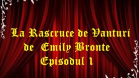 La Rascruce De Vanturi de Emily Bronte Episodul 1