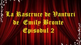 La Rascruce De Vanturi de Emily Bronte Episodul 2