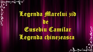 Legenda Marelui zid de Eusebiu Camilar Legenda chinezeasca audio latimp.eu