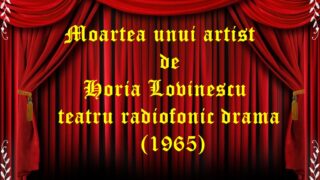 Moartea unui artist de Horia Lovinescu teatru radiofonic drama (1965) teatru radiofonic audio la microfon latimp.eu
