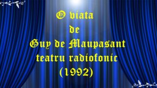 O viata de Guy de Maupasant teatru radiofonic (1992) teatru radiofonic latimp.eu