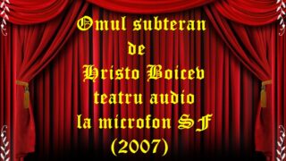 Omul subteran de Hristo Boicev teatru audio la microfon SF (2007) teatru radiofonic audio la microfon latimp.eu