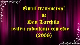 Omul transversal de Dan Tarchila teatru radiofonic comedie (2008) teatru.latimp.eu latimp.eu