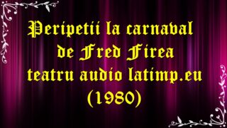 Peripetii la carnaval de Fred Firea teatru audio latimp.eu (1980) latimp.eu