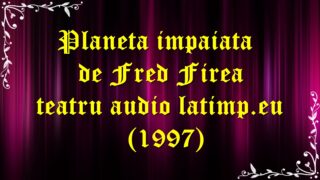Planeta impaiata de Fred Firea teatru audio latimp.eu (1997) latimp.eu
