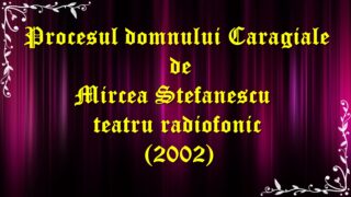 Procesul domnului Caragiale de Mircea Stefanescu teatru radiofonic(2002) latimp.eu