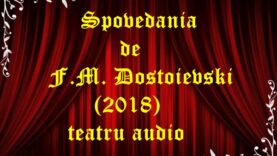 Spovedania de F.M. Dostoievski (2018) teatru audio latimp.eu