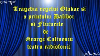 Tragedia regelui Otakar si a printului Dalibor si Fluturele de George Calinescu teatru radiofonic latimp.eu