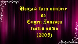 Ucigasi fara simbrie de Eugen Ionescu teatru audio (2008)