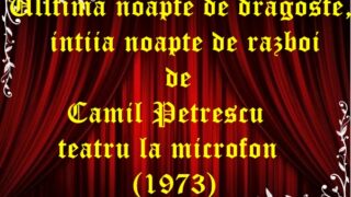 Ulltima noapte de dragoste, intiia noapte de razboi de Camil Petrescul teatru la microfon (1973)