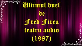 Ultimul duel de Fred Firea teatru audio latimp.eu (1987) latimp.eu