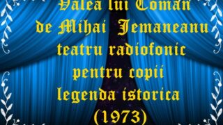 Valea lui Coman de Mihai Jemaneanu teatru radiofonic pentru copii legenda istorica (1973)