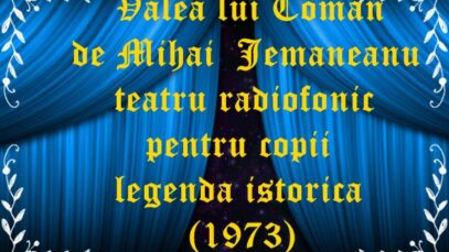 Valea lui Coman de Mihai Jemaneanu teatru radiofonic pentru copii legenda istorica (1973)