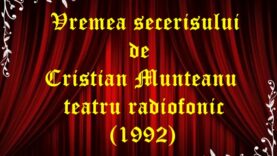 Vremea secerisului de Cristian Munteanu teatru radiofonic latimp (1992)