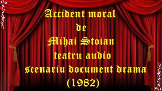 Accident moral de Mihai Stoian teatru audio scenariu document drama (1982)