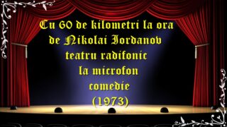 Cu 60 de kilometri la ora de Nikolai Iordanov teatru radifonic la microfon comedie (1973) teatru latimp.eu
