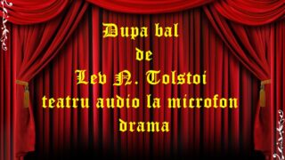 Dupa bal de Lev N. Tolstoi teatru audio la microfon drama teatru radiofonic audio la microfon latimp.eu