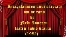Incapatanarea unui oarecare om de rand de Nelu Ionescu teatru audio drama (1982)