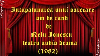 Incapatanarea unui oarecare om de rand de Nelu Ionescu teatru audio drama (1982)