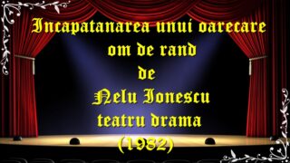 Incapatanarea unui oarecare om de rand de Nelu Ionescu teatru drama(1982)