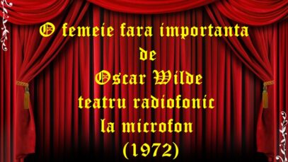 O femeie fara importanta de Oscar Wilde teatru radiofonic la microfon (1972)