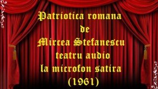 Patriotica romana de Mircea Stefanescu teatru audio la microfon satira (1961)