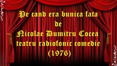 Pe cand era bunica fata de Nicolae Dumitru Cocea teatru radiofonic comedie (1976)