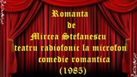Romanta de Mircea Stefanescu teatru radiofonic la microfon comedie romantica (1985)