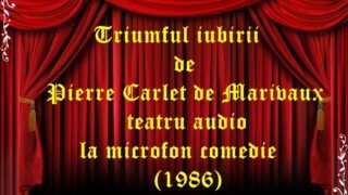Triumful iubirii de Pierre Carlet de Chamblain de Marivaux teatru audio la microfon comedie (1986)