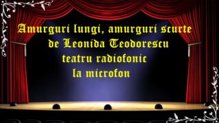 Amurguri lungi , amurguri scurte de Leonida Teodorescu teatru radiofonic la microfonlatimp.eu