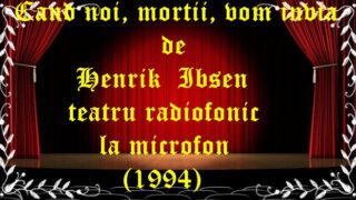 Cand noi, mortii, vom invia de Henrik Ibsen teatru radiofonic la microfon (1994)teatru latimp.eu