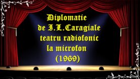 Diplomatie de I.L.Caragiale teatru radiofonic la microfon (1969) teatru latimp.eu3