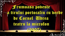 Frumoasa poveste a tirului portocaliu cu verde de Cornel Udrea teatru la microfon(2007) teatru latimp.eu3