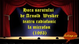 Hora sarutului de Arnold Wesker teatru radiofonic la microfon(1983) teatru latimp.eu3