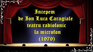 Incepem de Ion Luca Caragiale teatru radiofonic la microfon (1979) teatru latimp.eu3