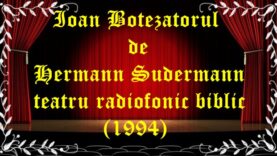 Ioan Botezatorul de Hermann Sudermann teatru radiofonic biblic (1994) teatru latimp.eu