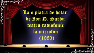 La o piatra de hotar de Ion D. Sarbu teatru radiofonic la microfon (1983)latimp.eu