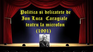 Politica si delicatete de Ion Luca Caragiale teatru la microfon (1991) latimp.eu
