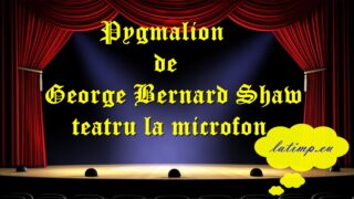 Pygmalion de George Bernard Shaw teatru la microfon teatru latimp.eu3
