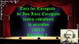 Tara lui Caragiale de Ion Luca Caragiale teatru radiofonic la microfon (2013) Episodul 2 latimp.eu