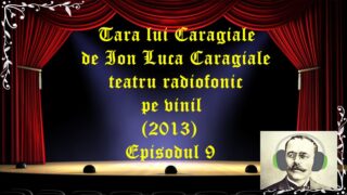 Tara lui Caragiale de Ion Luca Caragiale teatru radiofonic la microfon (2013) Episodul 9 latimp.eu