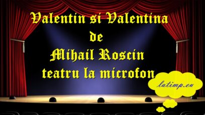 Valentin si Valentina de Mihail Roscin teatru la microfon teatru latimp.eu3