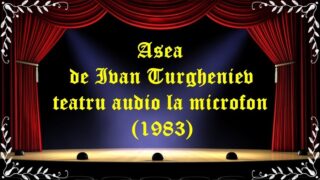 Asea de Ivan Turgheniev teatru audio la microfon (1983) latimp.eu teatru